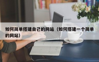 延边如何简单搭建自己的网站（如何搭建一个简单的网站）