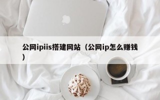 延边公网ipiis搭建网站（公网ip怎么赚钱）