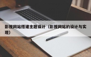 延边影视网站搭建主题设计（影视网站的设计与实现）