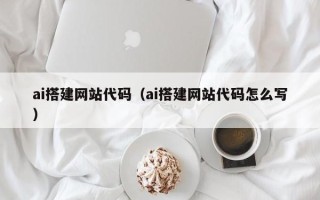 延边ai搭建网站代码（ai搭建网站代码怎么写）