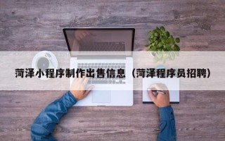 延边菏泽小程序制作出售信息（菏泽程序员招聘）