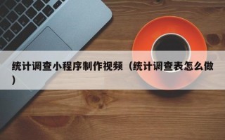 延边统计调查小程序制作视频（统计调查表怎么做）