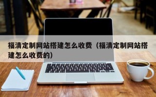 延边福清定制网站搭建怎么收费（福清定制网站搭建怎么收费的）