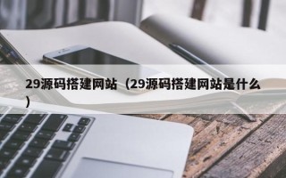 延边29源码搭建网站（29源码搭建网站是什么）