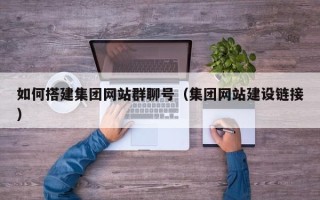 延边如何搭建集团网站群聊号（集团网站建设链接）