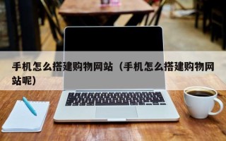 延边手机怎么搭建购物网站（手机怎么搭建购物网站呢）