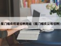 延边厦门婚庆搭建招聘网站（厦门婚庆公司招聘）