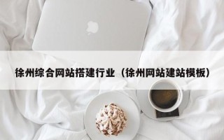 延边徐州综合网站搭建行业（徐州网站建站模板）