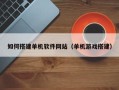 延边如何搭建单机软件网站（单机游戏搭建）