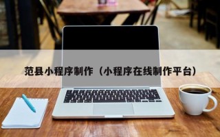 延边范县小程序制作（小程序在线制作平台）