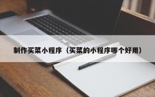 延边制作买菜小程序（买菜的小程序哪个好用）