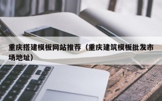 延边重庆搭建模板网站推荐（重庆建筑模板批发市场地址）