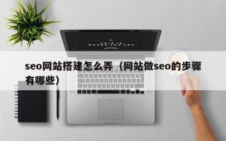 延边seo网站搭建怎么弄（网站做seo的步骤有哪些）